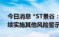 今日消息 *ST景谷：撤销退市风险警示并继续实施其他风险警示