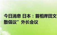 今日消息 日本：首相岸田文雄拟首次出席“核裁军和核不扩散倡议”外长会议