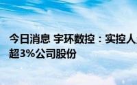 今日消息 宇环数控：实控人暨董事长、总经理拟合计减持不超3%公司股份