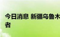 今日消息 新疆乌鲁木齐市新增1例无症状感染者