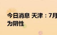 今日消息 天津：7月24日核酸检测社会面均为阴性