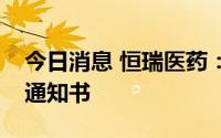 今日消息 恒瑞医药：获得药物临床试验批准通知书