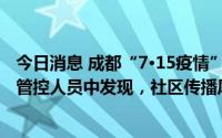 今日消息 成都“7·15疫情”新增阳性病例已连续5日从隔离管控人员中发现，社区传播风险较小