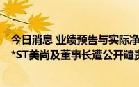 今日消息 业绩预告与实际净利润存重大差异且未及时信披，*ST美尚及董事长遭公开谴责