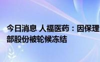 今日消息 人福医药：因保理合同纠纷，控股股东所持公司全部股份被轮候冻结