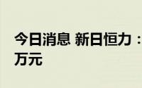 今日消息 新日恒力：累计收政府补助315.02万元