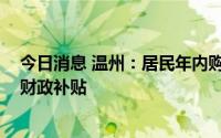 今日消息 温州：居民年内购买首套房可获合同总价0.6%的财政补贴