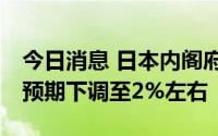 今日消息 日本内阁府将本财年GDP实际增长预期下调至2%左右