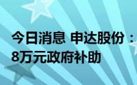 今日消息 申达股份：今年以来累计获得819.28万元政府补助