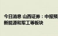 今日消息 山西证券：中报预期逐渐明朗，持续关注高成长的新能源和军工等板块