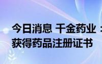 今日消息 千金药业：子公司盐酸贝那普利片获得药品注册证书