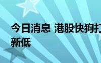 今日消息 港股快狗打车跌超10%，续创历史新低