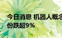 今日消息 机器人概念板块大幅走低，迈赫股份跌超9%