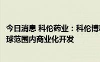 今日消息 科伦药业：科伦博泰项目B有偿许可MSD公司在全球范围内商业化开发