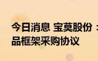 今日消息 宝莫股份：与中国石化签订化工产品框架采购协议