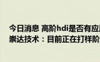 今日消息 高阶hdi是否有应用于下游智能汽车的域控制器？崇达技术：目前正在打样阶段