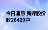 今日消息 新媒股份：截至7月20日，股东户数26429户