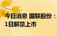 今日消息 国联股份：1.77亿股限售股将于8月1日解禁上市