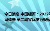 今日消息 中国银河：2022年面向专业投资者非公开发行公司债券 第二期实际发行规模40亿元