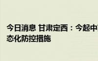 今日消息 甘肃定西：今起中高风险区全部清零，实施全域常态化防控措施