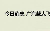 今日消息 广汽载人飞行器外观专利获授权