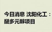 今日消息 沈阳化工：关停子公司25万吨/年聚醚多元醇项目