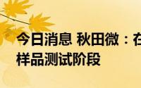 今日消息 秋田微：在研项目电子纸模组处于样品测试阶段