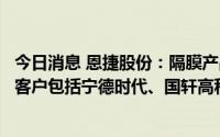 今日消息 恩捷股份：隔膜产品主要应用于锂离子电池，主要客户包括宁德时代、国轩高科、比亚迪等