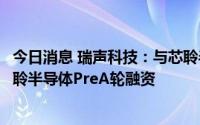 今日消息 瑞声科技：与芯聆半导体达成战略合作，并领投芯聆半导体PreA轮融资