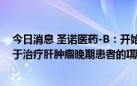 今日消息 圣诺医药-B：开始启动RNAi治疗药物STP705用于治疗肝肿瘤晚期患者的I期临床研究