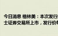 今日消息 格林美：本次发行的GDR预计于7月28日正式在瑞士证券交易所上市，发行价每份GDR12.28美元