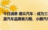 今日消息 德众汽车：成为三家湖南附属公司，分别经营新能源汽车品牌赛力斯、小鹏汽车等