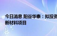 今日消息 阳谷华泰：拟投资10亿元建设年产11万吨高性能新材料项目