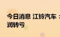 今日消息 江铃汽车：上半年扣非后归母净利润转亏