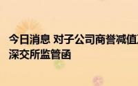 今日消息 对子公司商誉减值及处罚信披不及时，恒久科技收深交所监管函