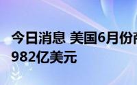 今日消息 美国6月份商品贸易逆差初值收窄至982亿美元