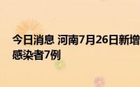 今日消息 河南7月26日新增本土确诊病例1例、本土无症状感染者7例