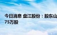 今日消息 盘江股份：股东山东能源近期减持公司股份1873.75万股