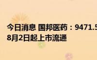 今日消息 国邦医药：9471.59万股首次公开发行限售股将于8月2日起上市流通