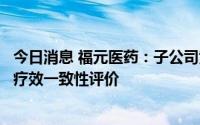 今日消息 福元医药：子公司黄体酮软胶囊通过仿制药质量和疗效一致性评价