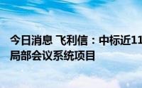 今日消息 飞利信：中标近1100万元中信大厦总行“中国尊”局部会议系统项目