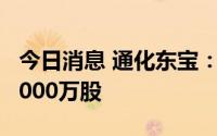 今日消息 通化东宝：控股股东新增股份质押2000万股