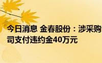 今日消息 金春股份：涉采购合同纠纷诉讼二审维持原判，公司支付违约金40万元