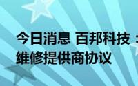 今日消息 百邦科技：子公司与苹果续签独立维修提供商协议