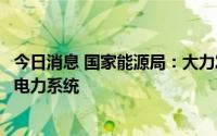 今日消息 国家能源局：大力发展非化石能源，推动构建新型电力系统