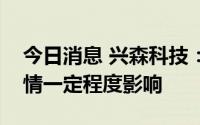 今日消息 兴森科技：二季度公司业务受到疫情一定程度影响