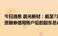 今日消息 晨光新材：截至7月20日，公司合并普通账户和融资融券信用账户后的股东总户数为2.79万户