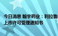 今日消息 翰宇药业：利拉鲁肽注射液获得境内生产药品注册上市许可受理通知书