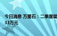 今日消息 万里石：二季度装修装饰业务新签订单金额9775.33万元