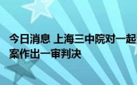 今日消息 上海三中院对一起涉抗病毒药物研制信息内幕交易案作出一审判决